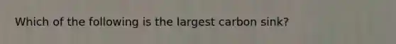 Which of the following is the largest carbon sink?