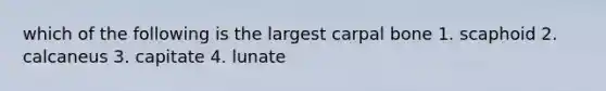 which of the following is the largest carpal bone 1. scaphoid 2. calcaneus 3. capitate 4. lunate