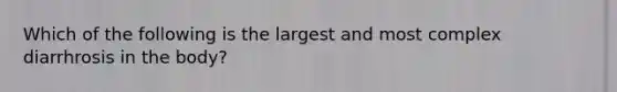 Which of the following is the largest and most complex diarrhrosis in the body?