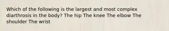 Which of the following is the largest and most complex diarthrosis in the body? The hip The knee The elbow The shoulder The wrist