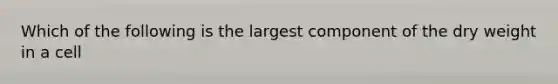 Which of the following is the largest component of the dry weight in a cell