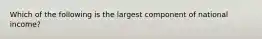 Which of the following is the largest component of national income?