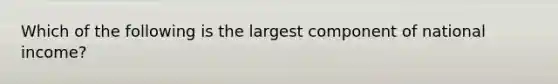 Which of the following is the largest component of national income?