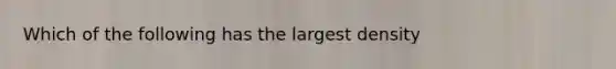 Which of the following has the largest density