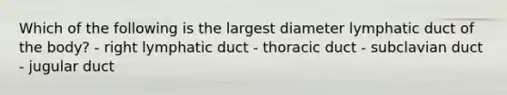 Which of the following is the largest diameter lymphatic duct of the body? - right lymphatic duct - thoracic duct - subclavian duct - jugular duct