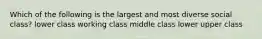 Which of the following is the largest and most diverse social class? lower class working class middle class lower upper class