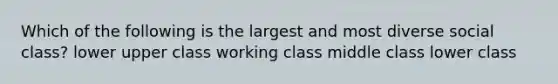 Which of the following is the largest and most diverse social class? lower upper class working class middle class lower class