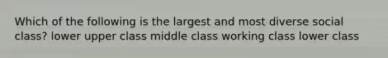 Which of the following is the largest and most diverse social class? lower upper class middle class working class lower class