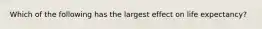 Which of the following has the largest effect on life expectancy?