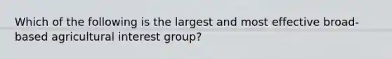 Which of the following is the largest and most effective broad-based agricultural interest group?