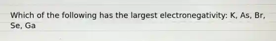 Which of the following has the largest electronegativity: K, As, Br, Se, Ga