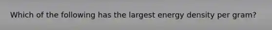 Which of the following has the largest energy density per gram?