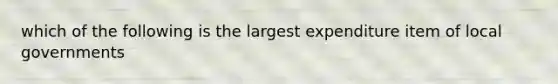 which of the following is the largest expenditure item of local governments