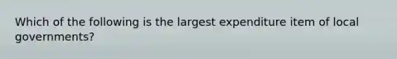 Which of the following is the largest expenditure item of local governments?