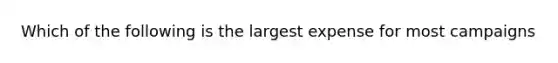 Which of the following is the largest expense for most campaigns