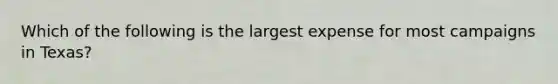 Which of the following is the largest expense for most campaigns in Texas?