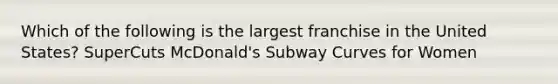 Which of the following is the largest franchise in the United States? SuperCuts McDonald's Subway Curves for Women