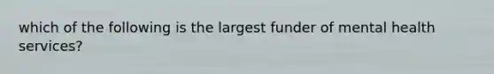 which of the following is the largest funder of mental health services?