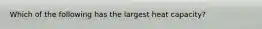 Which of the following has the largest heat capacity?