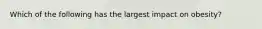 Which of the following has the largest impact on obesity?