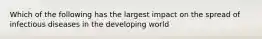 Which of the following has the largest impact on the spread of infectious diseases in the developing world