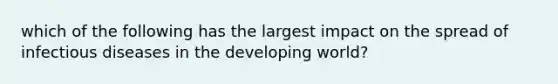 which of the following has the largest impact on the spread of infectious diseases in the developing world?