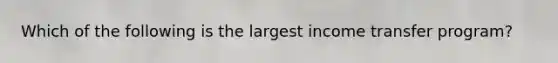Which of the following is the largest income transfer program?