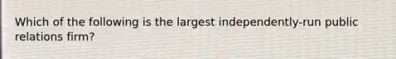 Which of the following is the largest independently-run public relations firm?