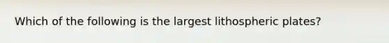 Which of the following is the largest lithospheric plates?