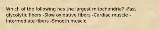 Which of the following has the largest mitochondria? -Fast glycolytic fibers -Slow oxidative fibers -Cardiac muscle -Intermediate fibers -Smooth muscle