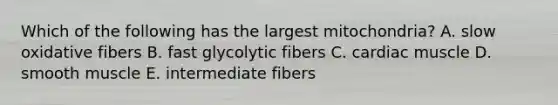 Which of the following has the largest mitochondria? A. slow oxidative fibers B. fast glycolytic fibers C. cardiac muscle D. smooth muscle E. intermediate fibers