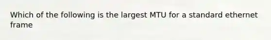 Which of the following is the largest MTU for a standard ethernet frame