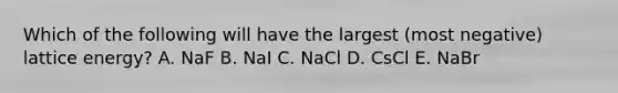 Which of the following will have the largest (most negative) lattice energy? A. NaF B. NaI C. NaCl D. CsCl E. NaBr