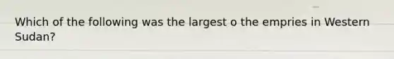 Which of the following was the largest o the empries in Western Sudan?