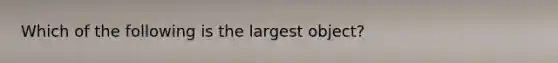 Which of the following is the largest object?