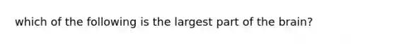 which of the following is the largest part of the brain?