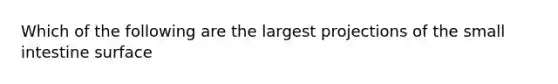 Which of the following are the largest projections of the small intestine surface