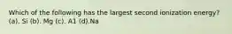 Which of the following has the largest second ionization energy? (a). Si (b). Mg (c). A1 (d).Na