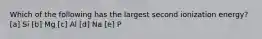 Which of the following has the largest second ionization energy? [a] Si [b] Mg [c] Al [d] Na [e] P