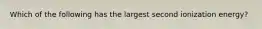Which of the following has the largest second ionization energy?
