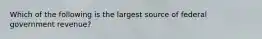 Which of the following is the largest source of federal government revenue?