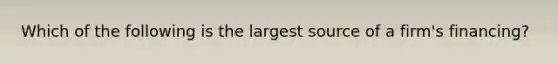 Which of the following is the largest source of a firm's financing?