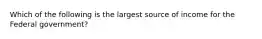 Which of the following is the largest source of income for the Federal government?