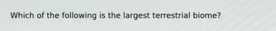 Which of the following is the largest terrestrial biome?