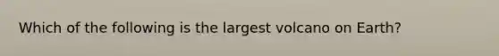 Which of the following is the largest volcano on Earth?