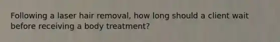 Following a laser hair removal, how long should a client wait before receiving a body treatment?