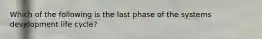 Which of the following is the last phase of the systems development life cycle?