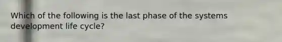 Which of the following is the last phase of the systems development life cycle?