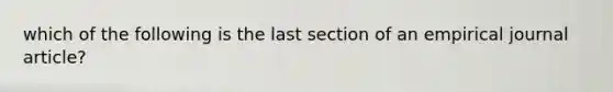 which of the following is the last section of an empirical journal article?