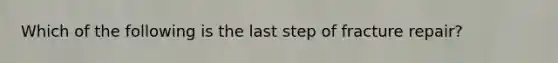 Which of the following is the last step of fracture repair?